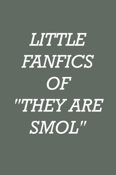 Little fanfics of They are Smol