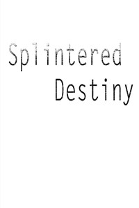 Splintered Destiny (re)