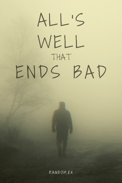All's Well that Ends Bad
